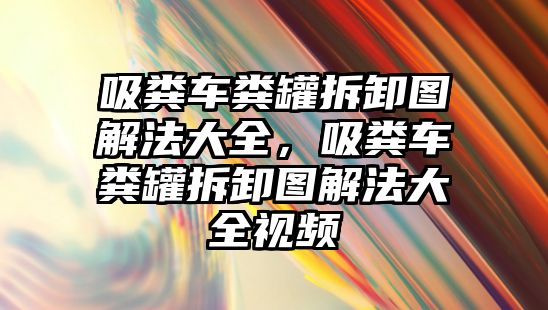 吸糞車糞罐拆卸圖解法大全，吸糞車糞罐拆卸圖解法大全視頻