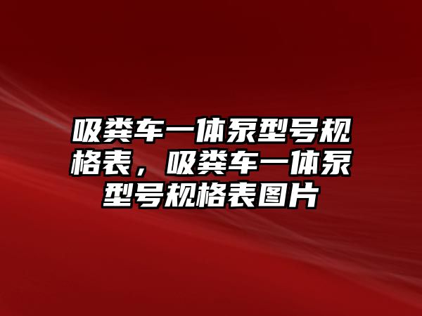 吸糞車一體泵型號規(guī)格表，吸糞車一體泵型號規(guī)格表圖片