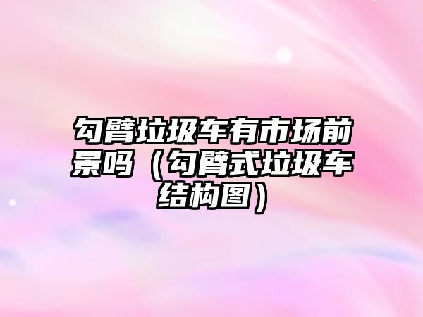 勾臂垃圾車有市場(chǎng)前景嗎（勾臂式垃圾車結(jié)構(gòu)圖）