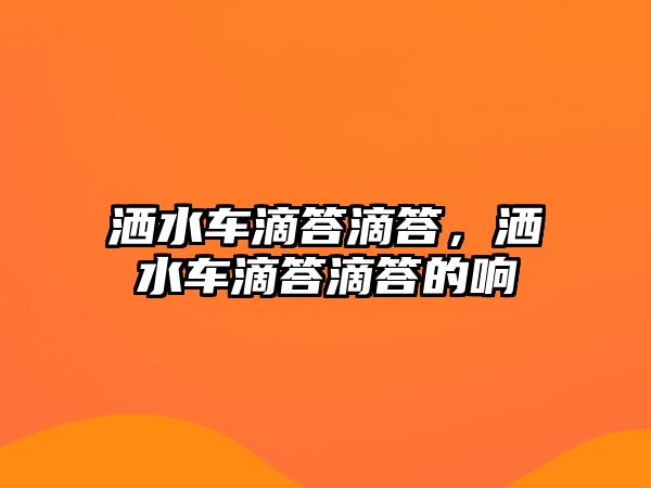 灑水車滴答滴答，灑水車滴答滴答的響