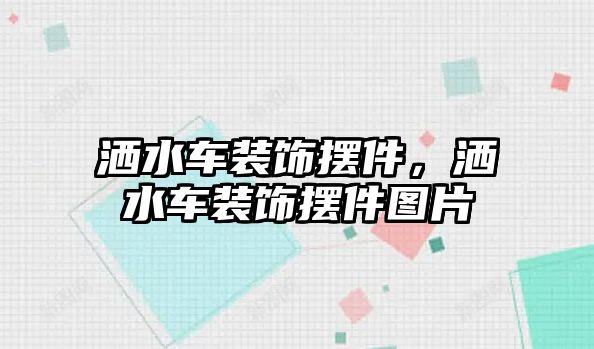 灑水車裝飾擺件，灑水車裝飾擺件圖片