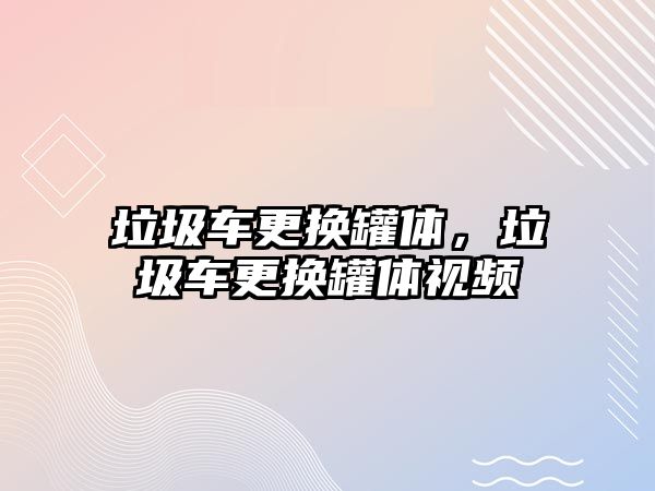 垃圾車更換罐體，垃圾車更換罐體視頻