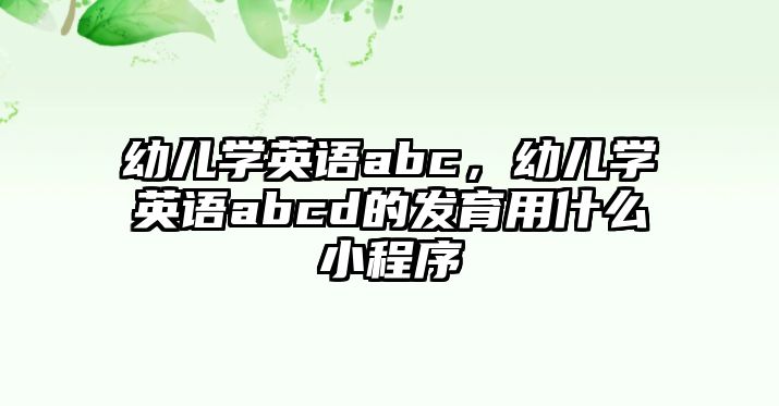 幼兒學英語abc，幼兒學英語abcd的發(fā)育用什么小程序