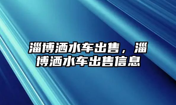 淄博灑水車出售，淄博灑水車出售信息