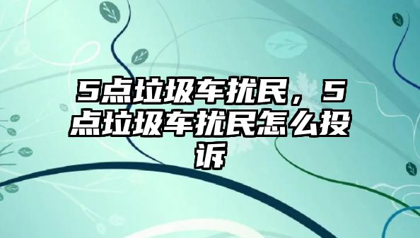 5點垃圾車擾民，5點垃圾車擾民怎么投訴